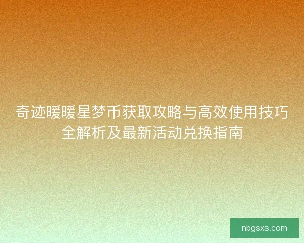 奇迹暖暖星梦币获取攻略与高效使用技巧全解析及最新活动兑换指南