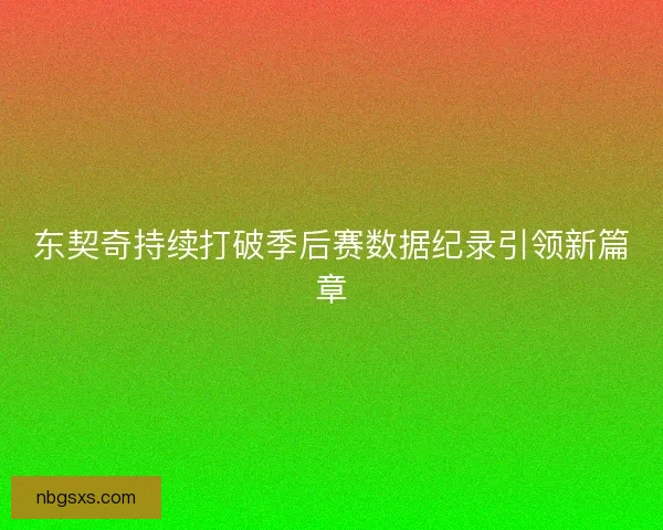 东契奇持续打破季后赛数据纪录引领新篇章